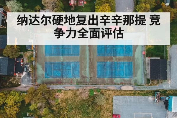 纳达尔硬地复出辛辛那提 竞争力全面评估