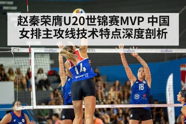 赵秦荣膺U20世锦赛MVP 中国女排主攻线技术特点深度剖析