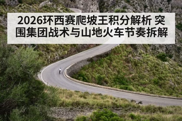 2026环西赛爬坡王积分解析 突围集团战术与山地火车节奏拆解